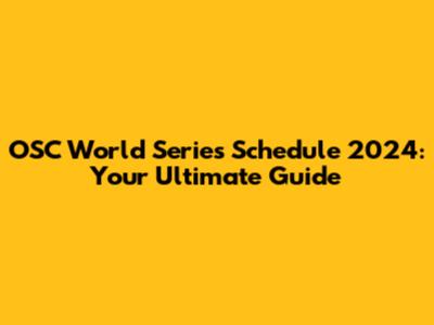 OSC World Series Schedule 2024: Your Ultimate Guide