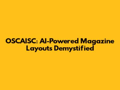 OSCAISC: AI-Powered Magazine Layouts Demystified