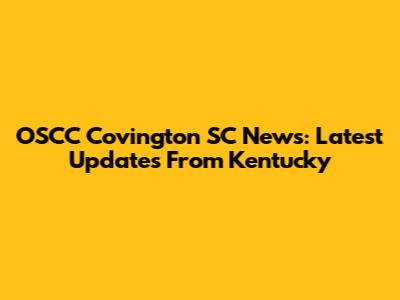 OSCC Covington SC News: Latest Updates From Kentucky
