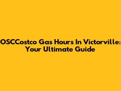 OSCCostco Gas Hours In Victorville: Your Ultimate Guide