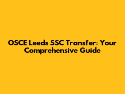 OSCE Leeds SSC Transfer: Your Comprehensive Guide