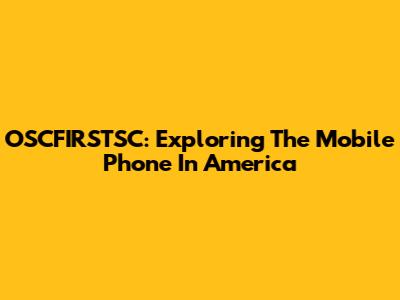OSCFIRSTSC: Exploring The Mobile Phone In America