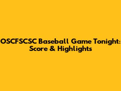 OSCFSCSC Baseball Game Tonight: Score & Highlights
