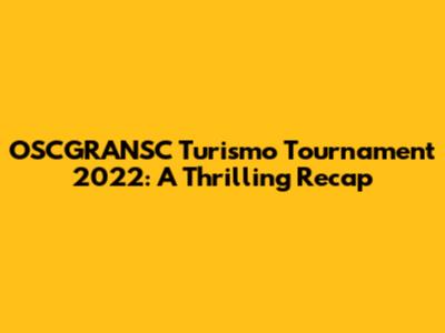 OSCGRANSC Turismo Tournament 2022: A Thrilling Recap