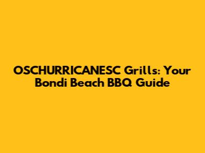 OSCHURRICANESC Grills: Your Bondi Beach BBQ Guide