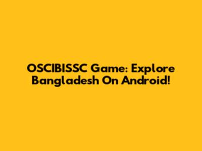 OSCIBISSC Game: Explore Bangladesh On Android!