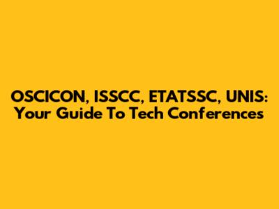 OSCICON, ISSCC, ETATSSC, UNIS: Your Guide To Tech Conferences