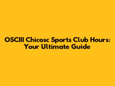 OSCIII Chicosc Sports Club Hours: Your Ultimate Guide