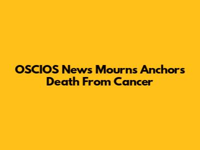 OSCIOS News Mourns Anchor's Death From Cancer