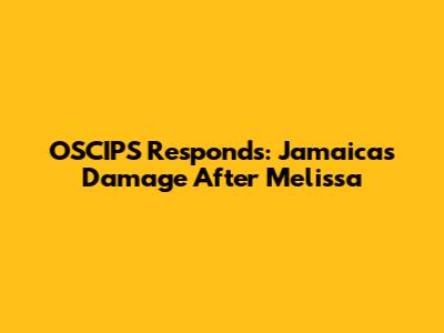 OSCIPS Responds: Jamaica's Damage After Melissa