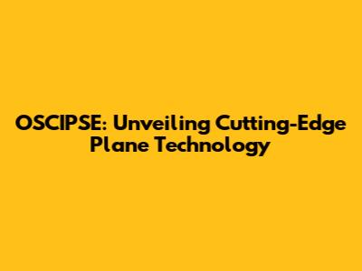 OSCIPSE: Unveiling Cutting-Edge Plane Technology