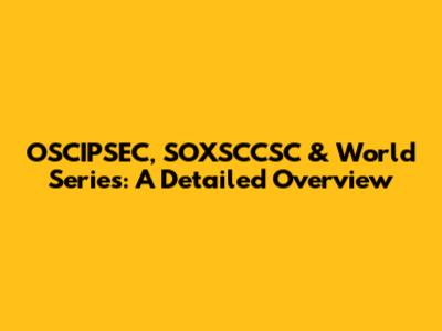 OSCIPSEC, SOXSCCSC & World Series: A Detailed Overview