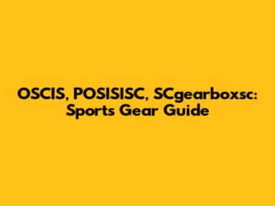OSCIS, POSISISC, SCgearboxsc: Sports Gear Guide
