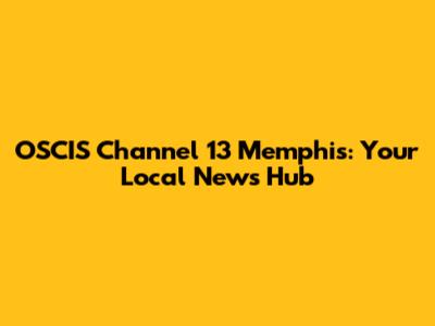 OSCIS Channel 13 Memphis: Your Local News Hub