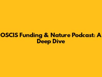OSCIS Funding & Nature Podcast: A Deep Dive