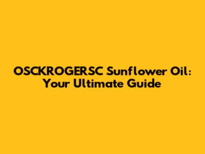 OSCKROGERSC Sunflower Oil: Your Ultimate Guide