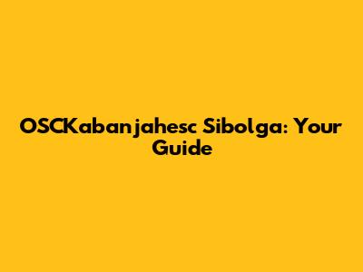 OSCKabanjahesc Sibolga: Your Guide