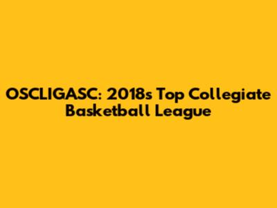 OSCLIGASC: 2018's Top Collegiate Basketball League