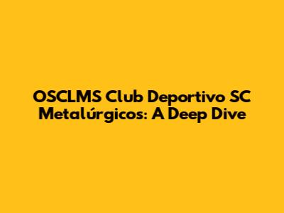 OSCLMS Club Deportivo SC Metalúrgicos: A Deep Dive