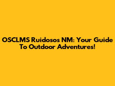 OSCLMS Ruidosos NM: Your Guide To Outdoor Adventures!