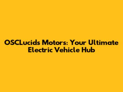 OSCLucids Motors: Your Ultimate Electric Vehicle Hub