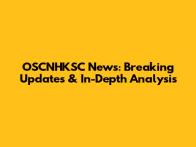 OSCNHKSC News: Breaking Updates & In-Depth Analysis