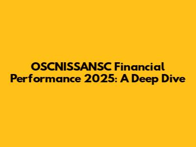 OSCNISSANSC Financial Performance 2025: A Deep Dive