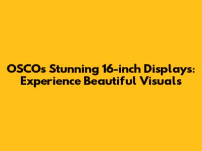 OSCO's Stunning 16-inch Displays: Experience Beautiful Visuals