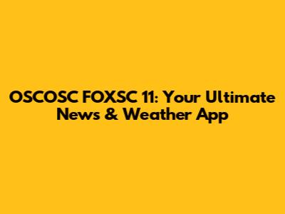 OSCOSC FOXSC 11: Your Ultimate News & Weather App