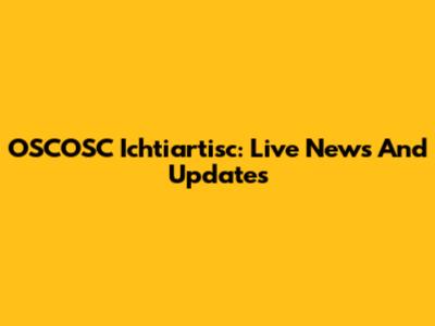 OSCOSC Ichtiartisc: Live News And Updates