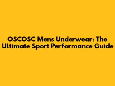 OSCOSC Men's Underwear: The Ultimate Sport Performance Guide