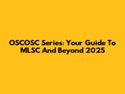 OSCOSC Series: Your Guide To MLSC And Beyond 2025