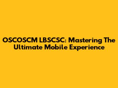 OSCOSCM LBSCSC: Mastering The Ultimate Mobile Experience