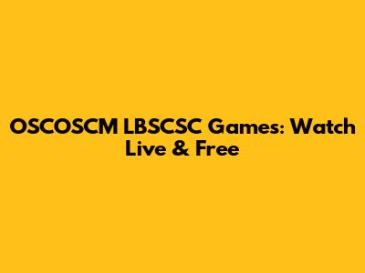 OSCOSCM LBSCSC Games: Watch Live & Free