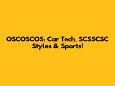 OSCOSCOS: Car Tech, SCSSCSC Styles & Sports!