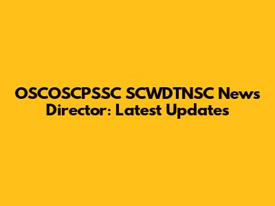 OSCOSCPSSC SCWDTNSC News Director: Latest Updates