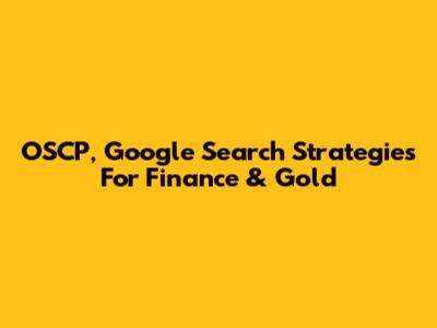 OSCP, Google Search Strategies For Finance & Gold