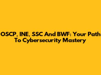 OSCP, INE, SSC And BWF: Your Path To Cybersecurity Mastery