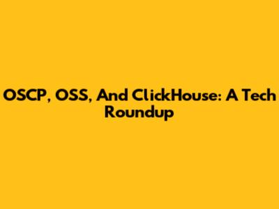OSCP, OSS, And ClickHouse: A Tech Roundup