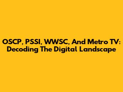 OSCP, PSSI, WWSC, And Metro TV: Decoding The Digital Landscape