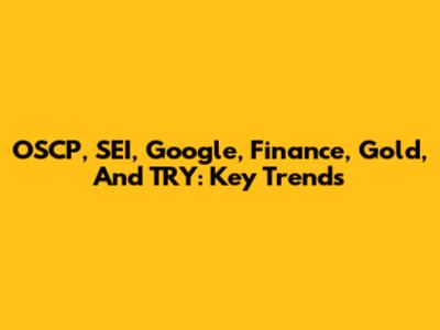 OSCP, SEI, Google, Finance, Gold, And TRY: Key Trends