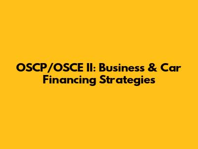 OSCP/OSCE II: Business & Car Financing Strategies