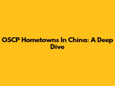 OSCP Hometowns In China: A Deep Dive