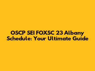 OSCP SEI FOXSC 23 Albany Schedule: Your Ultimate Guide