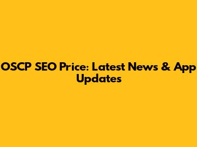 OSCP SEO Price: Latest News & App Updates