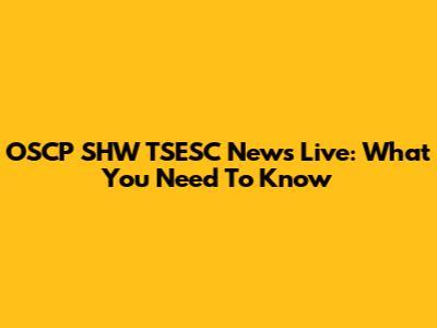 OSCP SHW TSESC News Live: What You Need To Know