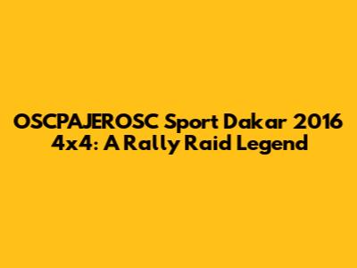 OSCPAJEROSC Sport Dakar 2016 4x4: A Rally Raid Legend