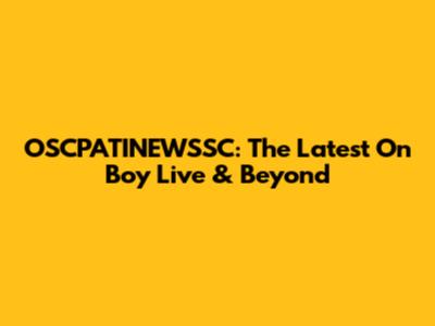 OSCPATINEWSSC: The Latest On Boy Live & Beyond