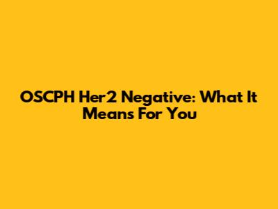 OSCPH Her2 Negative: What It Means For You