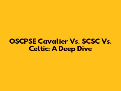OSCPSE Cavalier Vs. SCSC Vs. Celtic: A Deep Dive